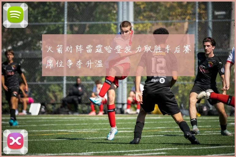 火箭对阵雷霆哈登发力取胜季后赛席位争夺升温