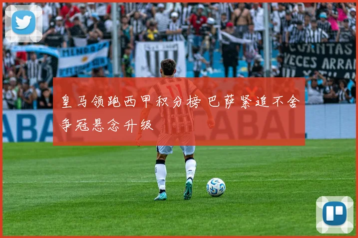 皇马领跑西甲积分榜 巴萨紧追不舍争冠悬念升级