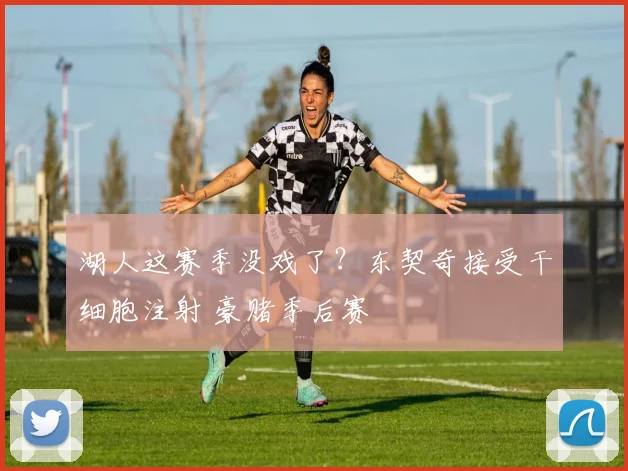 湖人这赛季没戏了？东契奇接受干细胞注射 豪赌季后赛